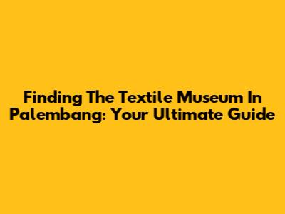 Finding The Textile Museum In Palembang: Your Ultimate Guide