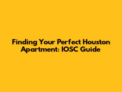 Finding Your Perfect Houston Apartment: IOSC Guide