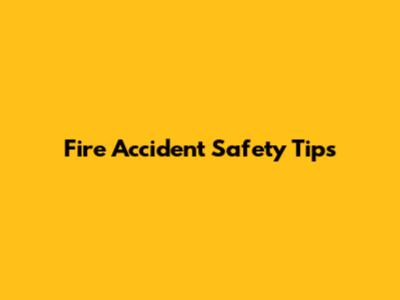Fire Accident Safety Tips