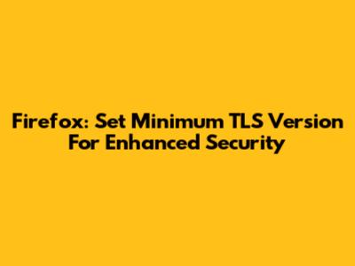 Firefox: Set Minimum TLS Version For Enhanced Security