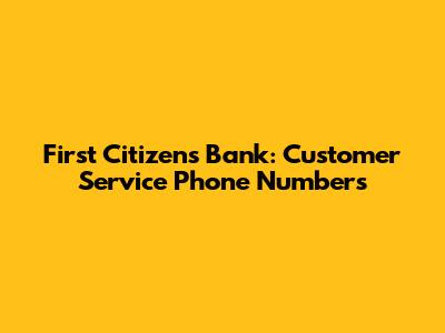 First Citizens Bank: Customer Service Phone Numbers