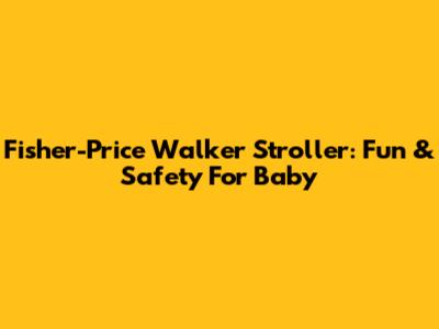 Fisher-Price Walker Stroller: Fun & Safety For Baby