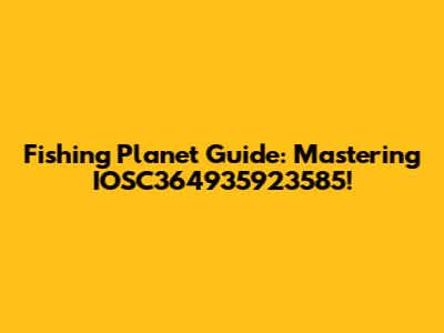 Fishing Planet Guide: Mastering IOSC364935923585!