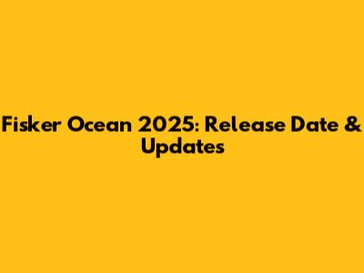 Fisker Ocean 2025: Release Date & Updates
