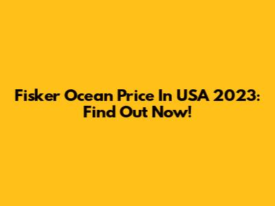Fisker Ocean Price In USA 2023: Find Out Now!