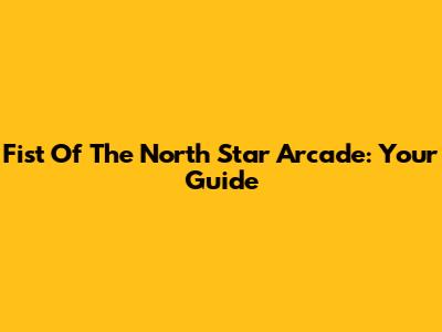 Fist Of The North Star Arcade: Your Guide