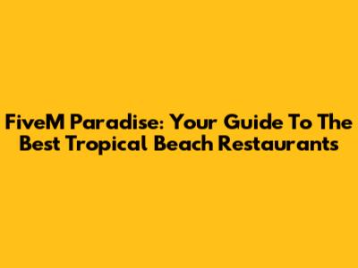 FiveM Paradise: Your Guide To The Best Tropical Beach Restaurants