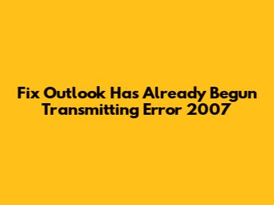 Fix 'Outlook Has Already Begun Transmitting' Error 2007