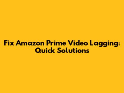 Fix Amazon Prime Video Lagging: Quick Solutions