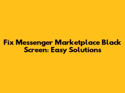 Fix Messenger Marketplace Black Screen: Easy Solutions