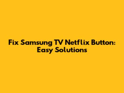 Fix Samsung TV Netflix Button: Easy Solutions