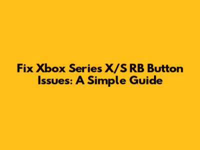 Fix Xbox Series X/S RB Button Issues: A Simple Guide