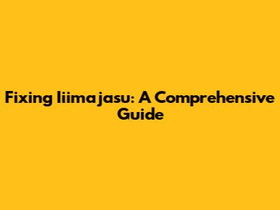 Fixing Iiimajasu: A Comprehensive Guide