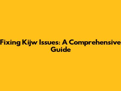 Fixing Kijw Issues: A Comprehensive Guide