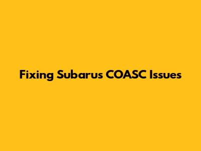 Fixing Subaru's COASC Issues