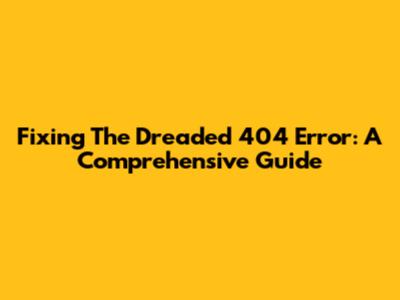 Fixing The Dreaded 404 Error: A Comprehensive Guide