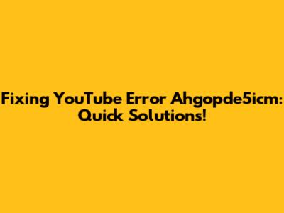 Fixing YouTube Error Ahgopde5icm: Quick Solutions!