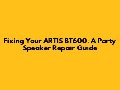 Fixing Your ARTIS BT600: A Party Speaker Repair Guide
