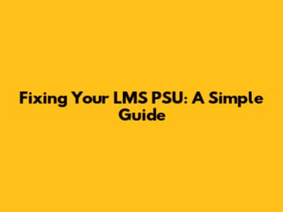 Fixing Your LMS PSU: A Simple Guide