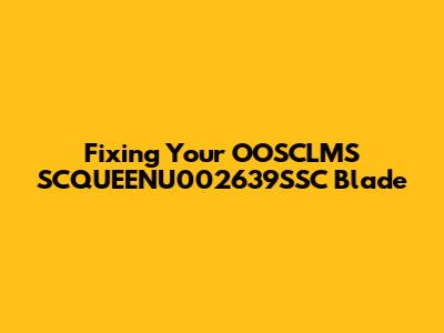 Fixing Your OOSCLMS SCQUEENU002639SSC Blade