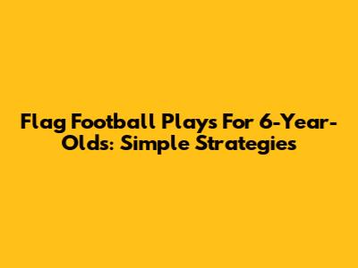 Flag Football Plays For 6-Year-Olds: Simple Strategies