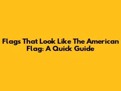 Flags That Look Like The American Flag: A Quick Guide
