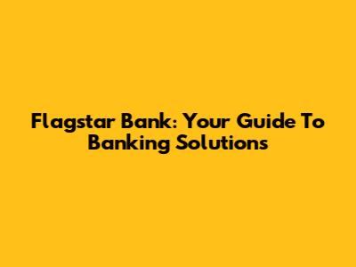 Flagstar Bank: Your Guide To Banking Solutions