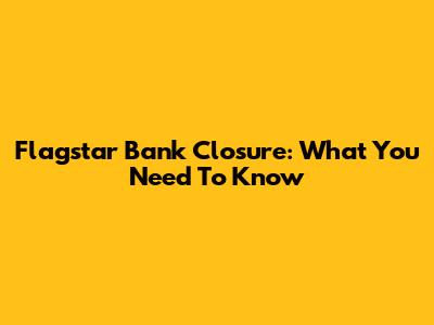 Flagstar Bank Closure: What You Need To Know