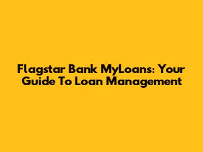 Flagstar Bank MyLoans: Your Guide To Loan Management