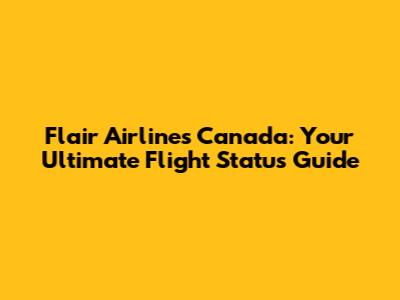 Flair Airlines Canada: Your Ultimate Flight Status Guide