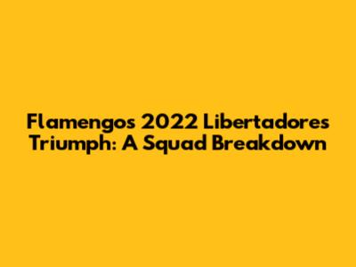 Flamengo's 2022 Libertadores Triumph: A Squad Breakdown
