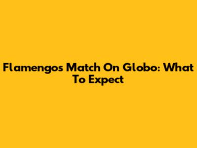 Flamengo's Match On Globo: What To Expect