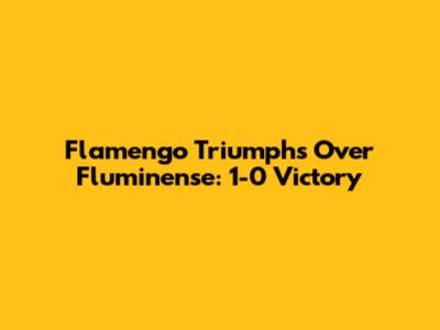 Flamengo Triumphs Over Fluminense: 1-0 Victory