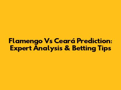 Flamengo Vs Ceará Prediction: Expert Analysis & Betting Tips