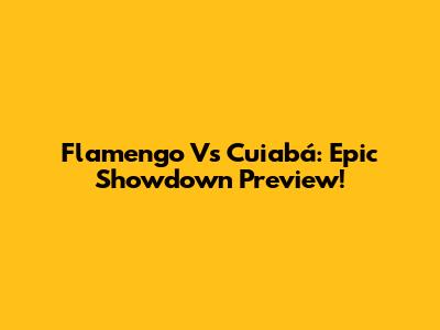 Flamengo Vs Cuiabá: Epic Showdown Preview!
