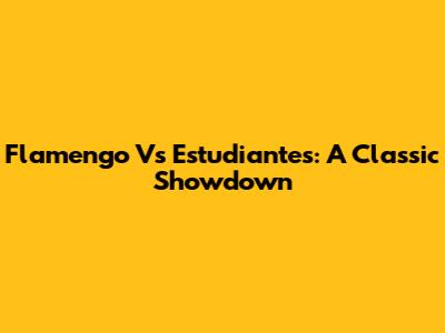 Flamengo Vs Estudiantes: A Classic Showdown