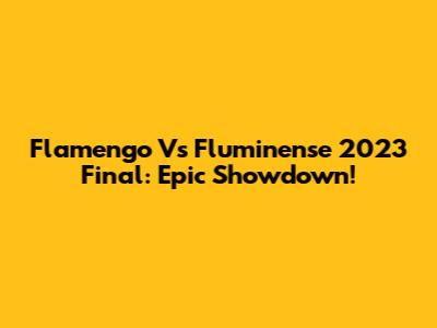 Flamengo Vs Fluminense 2023 Final: Epic Showdown!