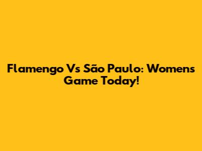 Flamengo Vs São Paulo: Women's Game Today!