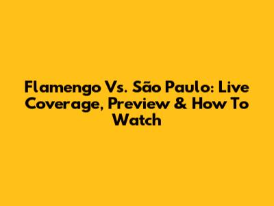 Flamengo Vs. São Paulo: Live Coverage, Preview & How To Watch