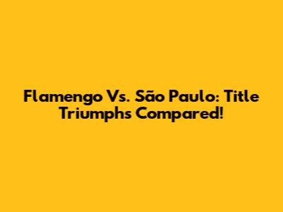 Flamengo Vs. São Paulo: Title Triumphs Compared!