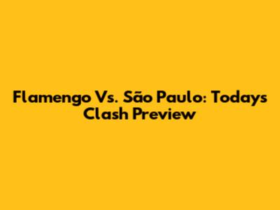 Flamengo Vs. São Paulo: Today's Clash Preview
