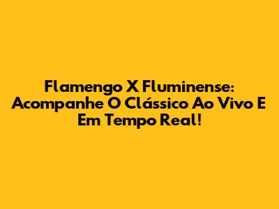 Flamengo X Fluminense: Acompanhe O Clássico Ao Vivo E Em Tempo Real!