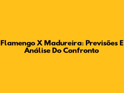 Flamengo X Madureira: Previsões E Análise Do Confronto