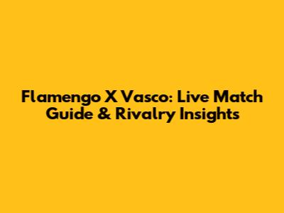 Flamengo X Vasco: Live Match Guide & Rivalry Insights