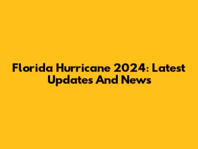 Florida Hurricane 2024: Latest Updates And News