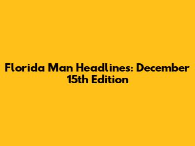 Florida Man Headlines: December 15th Edition