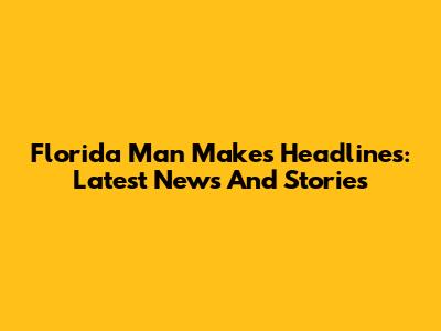 Florida Man Makes Headlines: Latest News And Stories