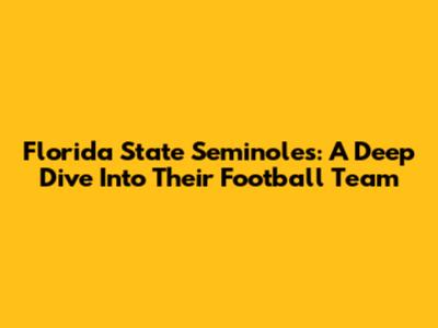 Florida State Seminoles: A Deep Dive Into Their Football Team