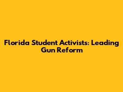 Florida Student Activists: Leading Gun Reform