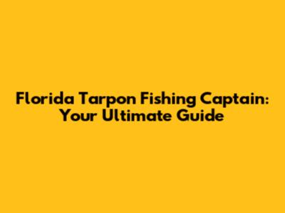 Florida Tarpon Fishing Captain: Your Ultimate Guide